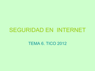 SEGURIDAD EN INTERNET

     TEMA 6. TICO 2012
 