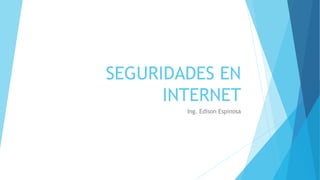 SEGURIDADES EN
INTERNET
Ing. Edison Espinosa
 