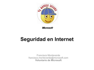 Seguridad en Internet Francisco Monteverde [email_address] Voluntario de Microsoft 