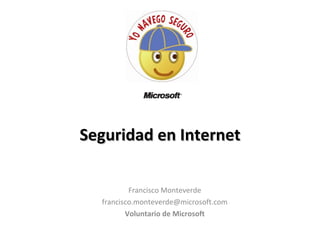 Seguridad en Internet Francisco Monteverde [email_address] Voluntario de Microsoft 