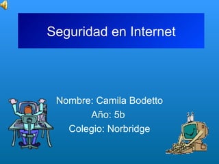 Seguridad en Internet Nombre: Camila Bodetto Año: 5b  Colegio: Norbridge 