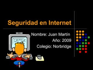 Seguridad en Internet Nombre: Juan Martín  Año: 2009 Colegio: Norbridge 