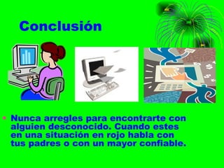 Conclusión Nunca arregles para encontrarte con alguien desconocido. Cuando estes en una situación en rojo habla con tus padres o con un mayor confiable. 