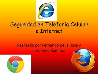 Seguridad en Telefonía Celular
e Internet
Realizado por Fernando de la Rosa y
Jerónimo Ramírez
 