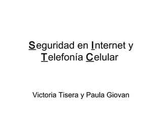 Seguridad en Internet y
  Telefonía Celular


Victoria Tisera y Paula Giovan
 