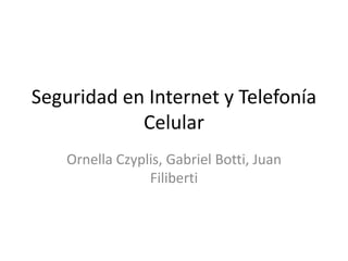 Seguridad en Internet y Telefonía
            Celular
    Ornella Czyplis, Gabriel Botti, Juan
                 Filiberti
 