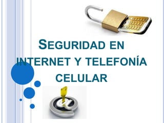 SEGURIDAD EN
INTERNET Y TELEFONÍA
CELULAR
 