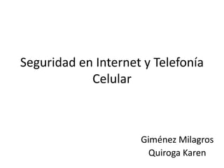 Seguridad en Internet y Telefonía
Celular
Giménez Milagros
Quiroga Karen
 