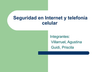 Seguridad en Internet y telefonía 
celular 
Integrantes: 
Villarruel, Agustina 
Guidi, Priscila 
 