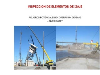 PELIGROS POTENCIALES EN OPERACIÓN DE IZAJE
¿ QUE FALLO ?
INSPECCION DE ELEMENTOS DE IZAJE
 