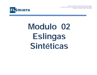 Gestión basada en la Seguridad de las personasa
La calidad del servicio y la protección del medioambiente OHSAS
18001:2007 - ISO 9001: 2008 – 14001:2004
,

Modulo 02
Eslingas
Sintéticas

 