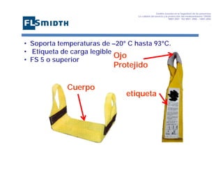 Gestión basada en la Seguridad de las personasa
La calidad del servicio y la protección del medioambiente OHSAS
18001:2007 - ISO 9001: 2008 – 14001:2004
,

• Soporta temperaturas de –20° C hasta 93°C.
• Etiqueta de carga legible
Ojo
• FS 5 o superior

Protejido

Cuerpo

etiqueta

 