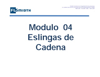 Gestión basada en la Seguridad de las personasa
La calidad del servicio y la protección del medioambiente OHSAS
18001:2007 - ISO 9001: 2008 – 14001:2004
,

Modulo 04
Eslingas de
Cadena

 
