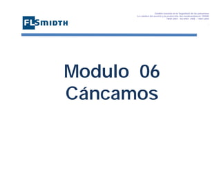 Gestión basada en la Seguridad de las personasa
La calidad del servicio y la protección del medioambiente OHSAS
18001:2007 - ISO 9001: 2008 – 14001:2004
,

Modulo 06
Cáncamos

 