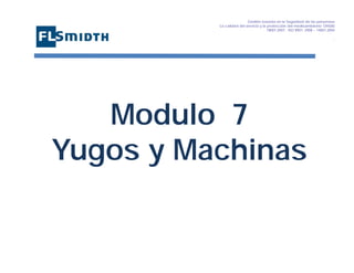 Gestión basada en la Seguridad de las personasa
La calidad del servicio y la protección del medioambiente OHSAS
18001:2007 - ISO 9001: 2008 – 14001:2004
,

Modulo 7
Yugos y Machinas

 