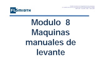 Gestión basada en la Seguridad de las personasa
La calidad del servicio y la protección del medioambiente OHSAS
18001:2007 - ISO 9001: 2008 – 14001:2004
,

Modulo 8
Maquinas
manuales de
levante

 