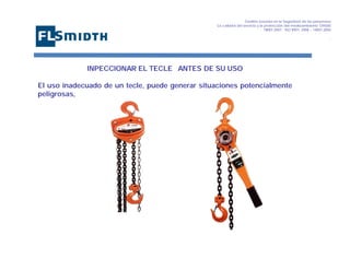 Gestión basada en la Seguridad de las personasa
La calidad del servicio y la protección del medioambiente OHSAS
18001:2007 - ISO 9001: 2008 – 14001:2004
,

INPECCIONAR EL TECLE ANTES DE SU USO
El uso inadecuado de un tecle, puede generar situaciones potencialmente
peligrosas,

 