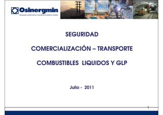 SEGURIDADSEGURIDAD
COMERCIALIZACIÓNCOMERCIALIZACIÓN –– TRANSPORTETRANSPORTE
COMBUSTIBLES LIQUIDOS Y GLPCOMBUSTIBLES LIQUIDOS Y GLP
1
JulioJulio -- 20112011
 