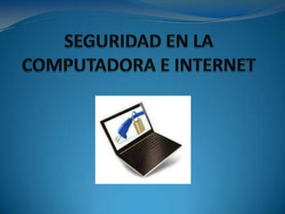 SEGURIDAD EN LA COMPUTADORA E INTERNET 