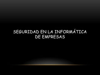 SEGURIDAD EN LA INFORMÁTICA
DE EMPRESAS

 