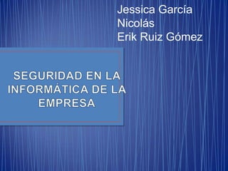 Jessica García
Nicolás
Erik Ruiz Gómez

 
