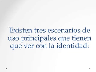 Existen tres escenarios de
uso principales que tienen
que ver con la identidad:

 