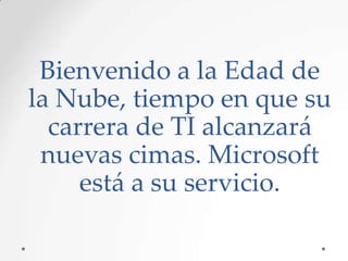 Bienvenido a la Edad de
la Nube, tiempo en que su
carrera de TI alcanzará
nuevas cimas. Microsoft
está a su servicio.

 
