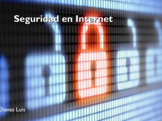 Seguridad en InternetSeguridad en Internet
Chaves Luis
 