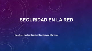 SEGURIDAD EN LA RED
Nombre: Hector Damian Dominguez Martinez
 