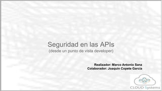 Seguridad en las APIs
(desde un punto de vista developer)
Marco Antonio Sanz
 