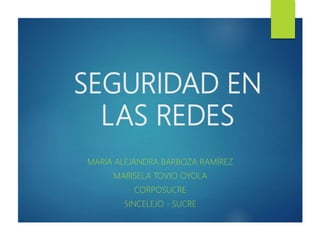 SEGURIDAD EN
LAS REDES
MARIA ALEJANDRA BARBOZA RAMÍREZ
MARISELA TOVIO OYOLA
CORPOSUCRE
SINCELEJO - SUCRE
 