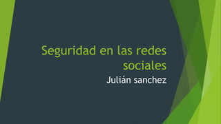 Seguridad en las redes 
sociales 
Julián sanchez 
 