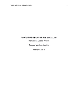 Seguridad en las Redes Sociales 1
“SEGURIDAD EN LAS REDES SOCIALES”
Hernández Castro Araceli
Tenorio Martínez Arlethe
Febrero, 2014
 