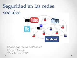 Seguridad en las redes
sociales




 Universidad Latina de Panamá
 Bárbara Rangel
 02 de febrero 2013
 