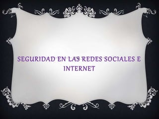 SEGURIDAD EN LAS REDES SOCIALES E
INTERNET
 