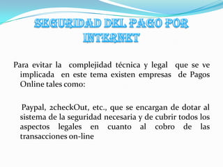 Realizar los respectivos pagos de compras en la Red, con el fin de esperar a que la empresa vendedora se lo entregue en su casa.recomendaciones para dar confianza al  comprador en internet Establecer departamentos especializados para atender las dudas de los compradores.