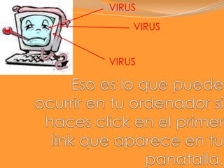 VIRUSVIRUSVIRUSEso es lo que puede ocurrir en tu ordenador si haces click en el primer link que aparece en tu panatalla.