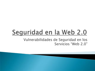 Seguridad en la Web 2.0 Vulnerabilidades de Seguridad en los Servicios “Web 2.0” 