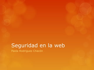 Seguridad en la web
Paola Rodríguez Chacón

 