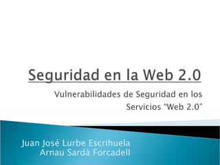 Vulnerabilidades de Seguridad en los Servicios “Web 2.0” Juan José Lurbe Escrihuela Arnau Sardà Forcadell 