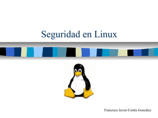 Seguridad en Linux
Francisco Javier Cortés González
 