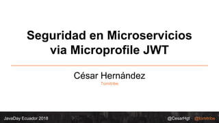 @CesarHgt @tomitribeJavaDay Ecuador 2018
Seguridad en Microservicios
via Microprofile JWT
César Hernández
Tomitribe
 