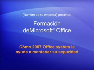 [Nombre de su empresa] presenta: Formación deMicrosoft® Office  Cómo 2007 Office system le ayuda a mantener su seguridad 