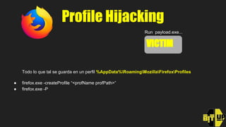 Profile Hijacking
VICTI
Run payload.exe...
SERVER GZIP Profiles Folders
VICTIM
Todo lo que tal se guarda en un perfil %App...