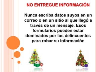 NO ENTREGUE INFORMACIÓN Nunca escriba datos suyos en un correo o en un sitio al que llegó a través de un mensaje. Esos formularios pueden estar dominados por los delincuentes para robar su información