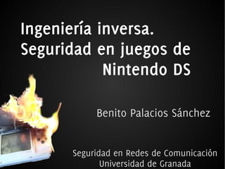 Ingeniería inversa.
Seguridad en juegos de
Nintendo DS
Benito Palacios Sánchez
Seguridad en Redes de Comunicación
Universidad de Granada
 