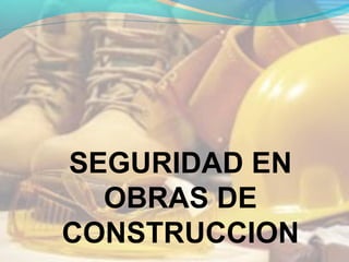 SEGURIDAD EN
OBRAS DE
CONSTRUCCION
 