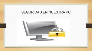 SEGURIDAD EN NUESTRA PC
 