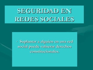 SEGURIDAD EN
REDES SOCIALES


· Suplantar a alguien en una red
 social puede vulnerar derechos
         constitucionales.
 