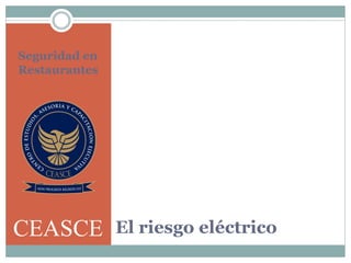 El riesgo eléctrico
Seguridad en
Restaurantes
CEASCE
 